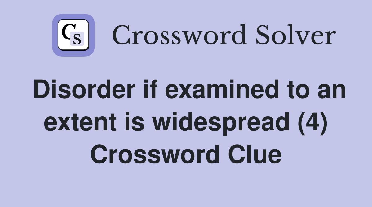 Disorder if examined to an extent is widespread (4) Crossword Clue