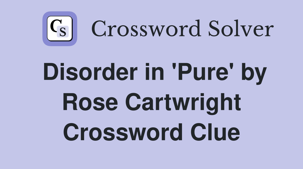 Disorder in 'Pure' by Rose Cartwright Crossword Clue