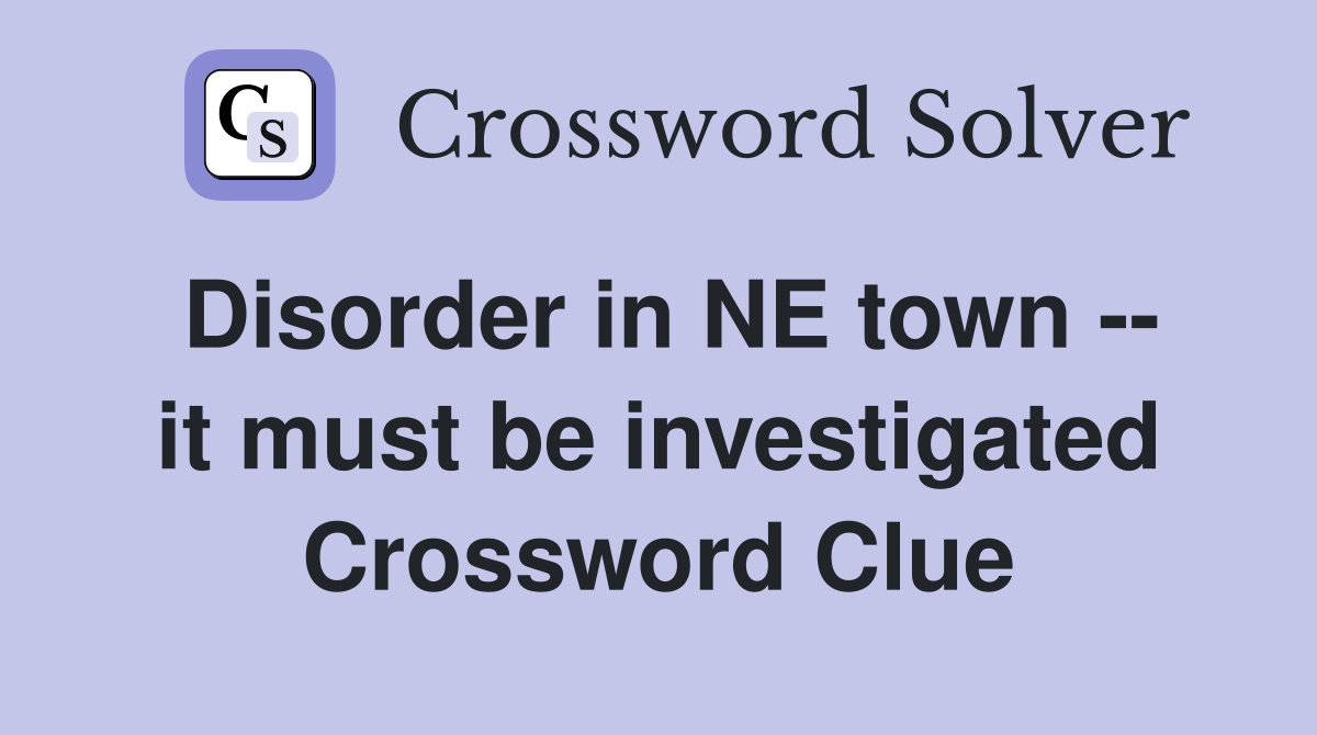 Disorder in NE town -- it must be investigated Crossword Clue