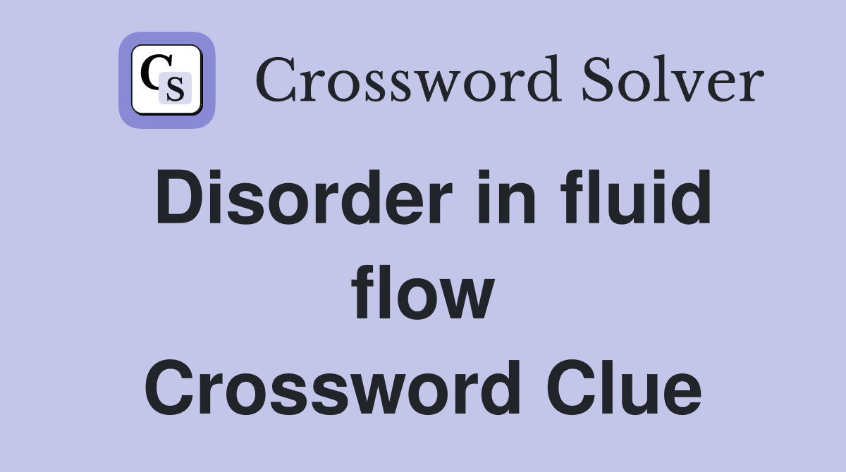 Disorder in fluid flow Crossword Clue