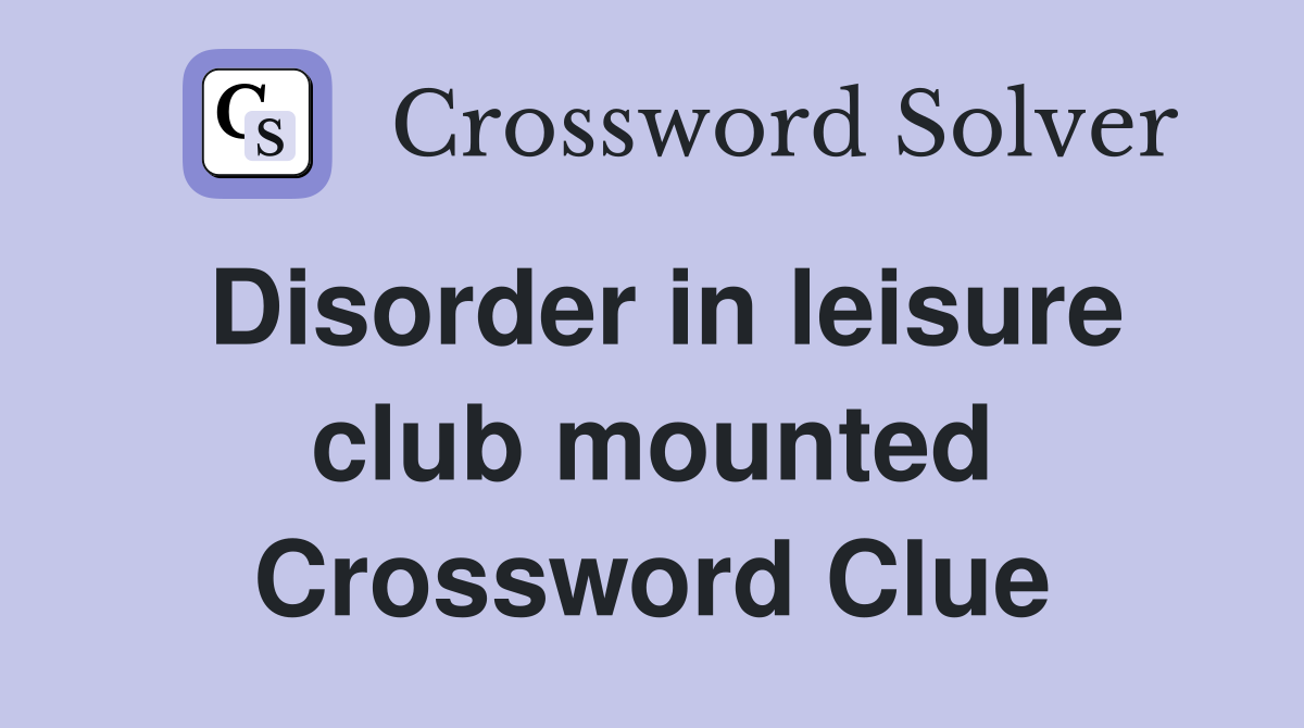 Disorder in leisure club mounted Crossword Clue