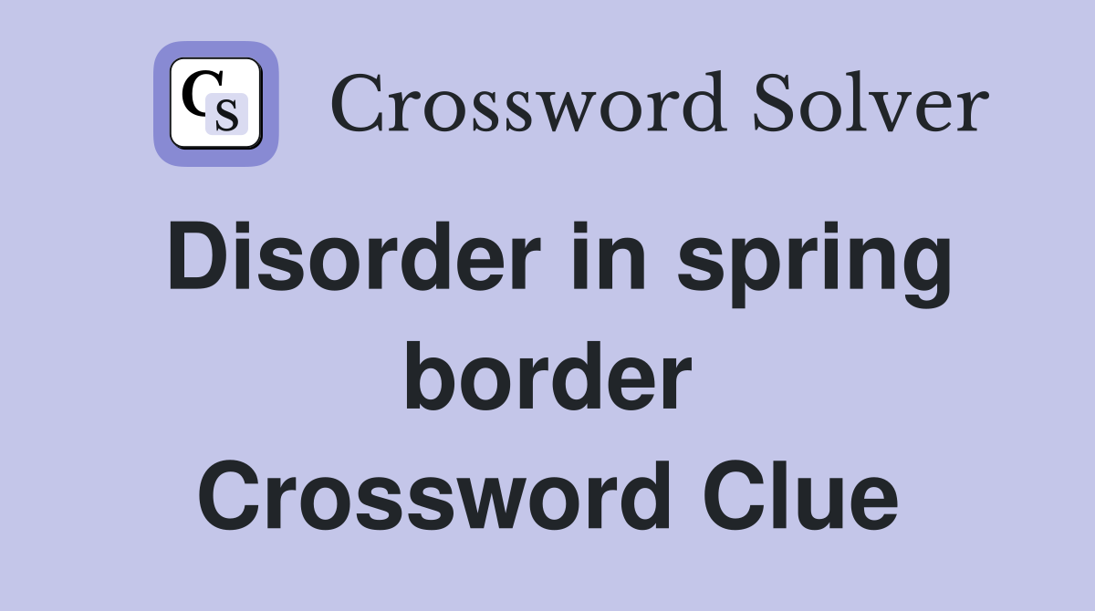 Disorder in spring border Crossword Clue