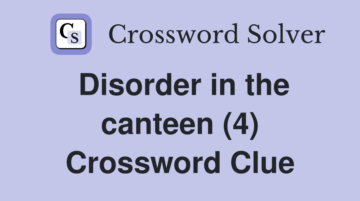 Disorder in the canteen (4) Crossword Clue