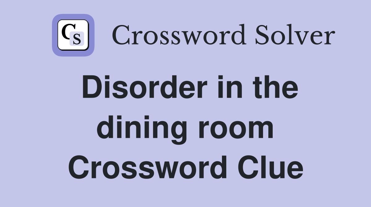 Disorder in the dining room Crossword Clue