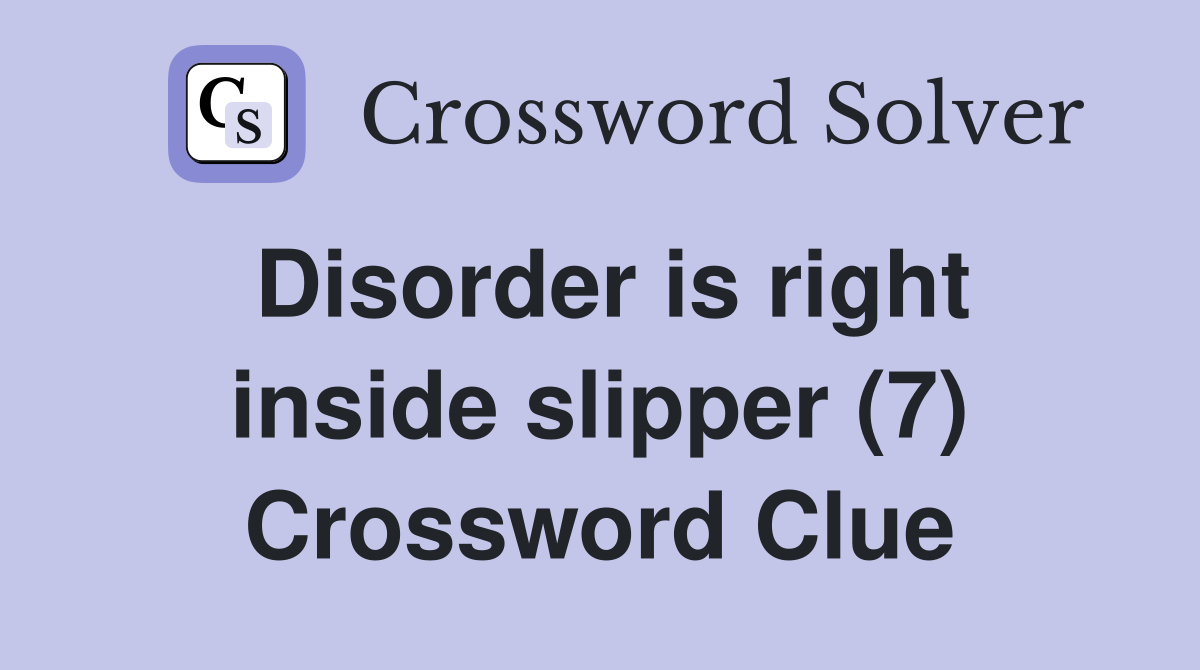 Disorder is right inside slipper (7) Crossword Clue