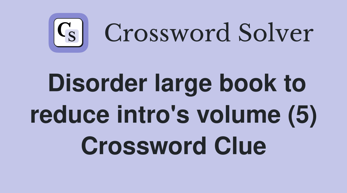 Disorder large book to reduce intro's volume (5) Crossword Clue
