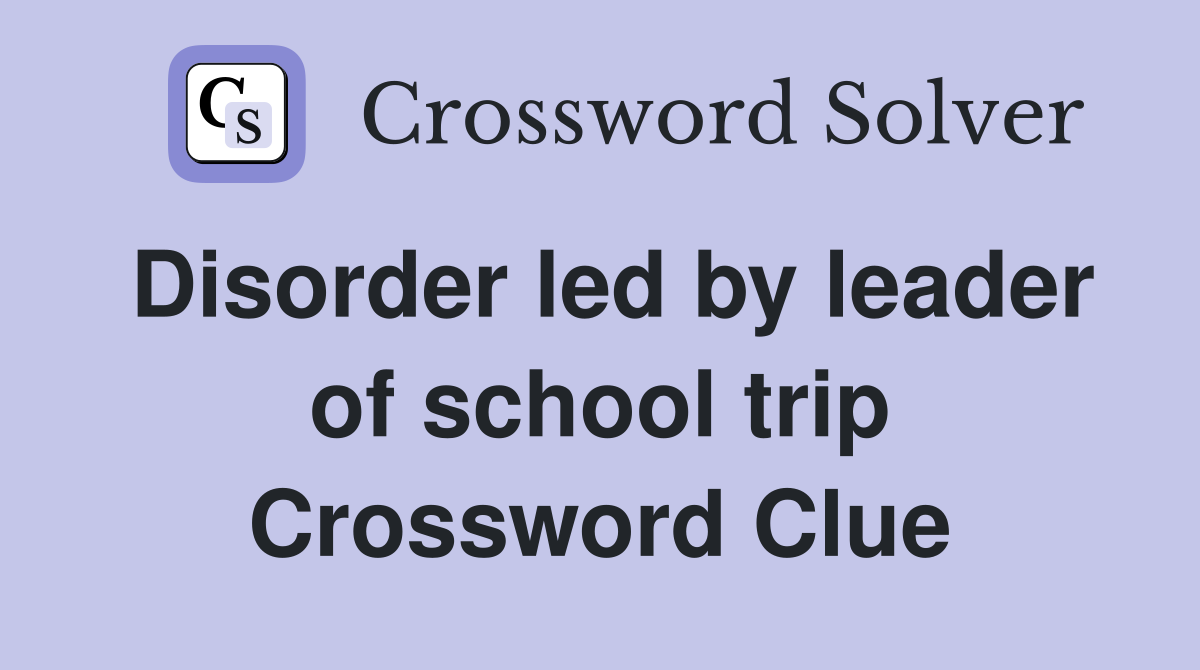 Disorder led by leader of school trip Crossword Clue