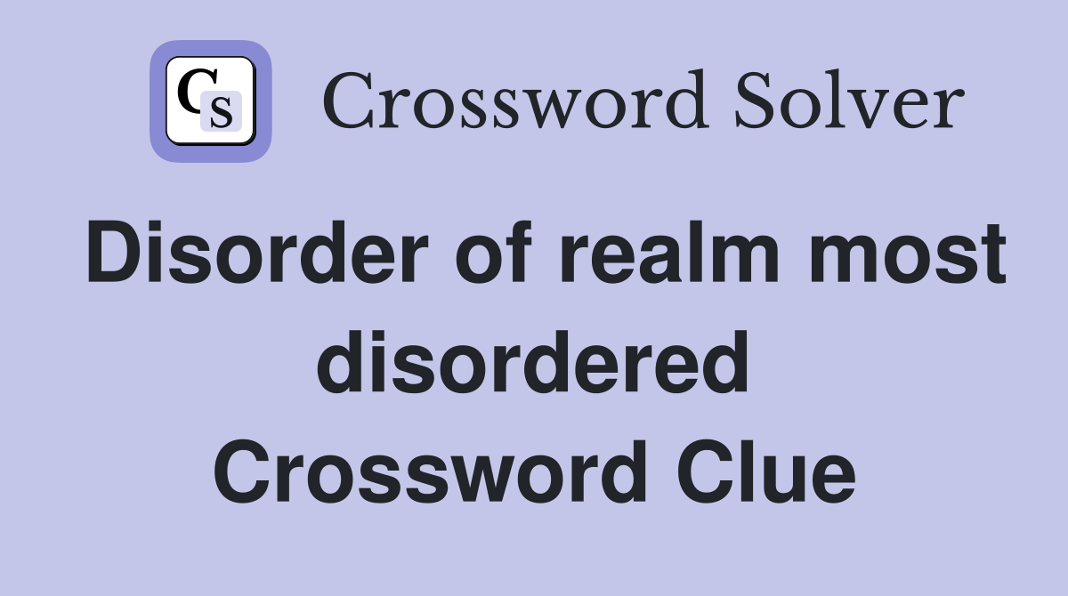Disorder of realm most disordered Crossword Clue
