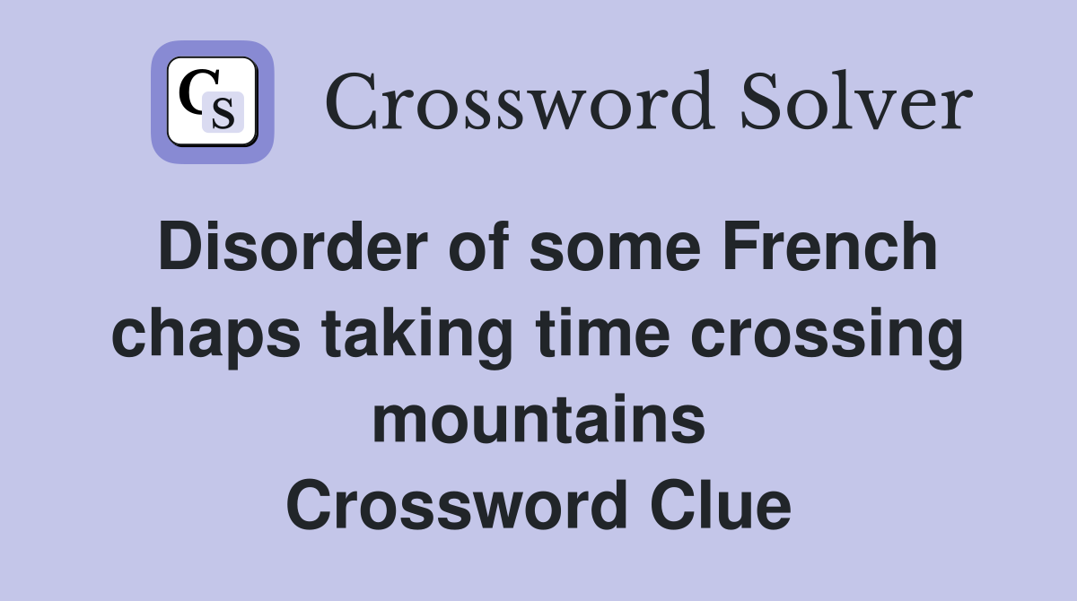 Disorder of some French chaps taking time crossing mountains Crossword Clue