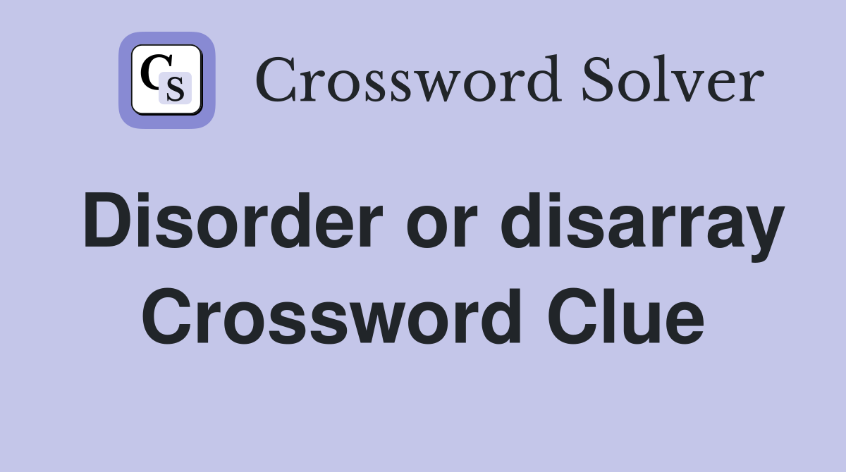 Disorder or disarray Crossword Clue