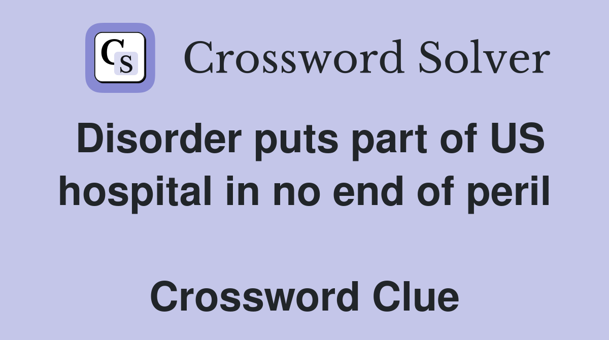 Disorder puts part of US hospital in no end of peril  Crossword Clue
