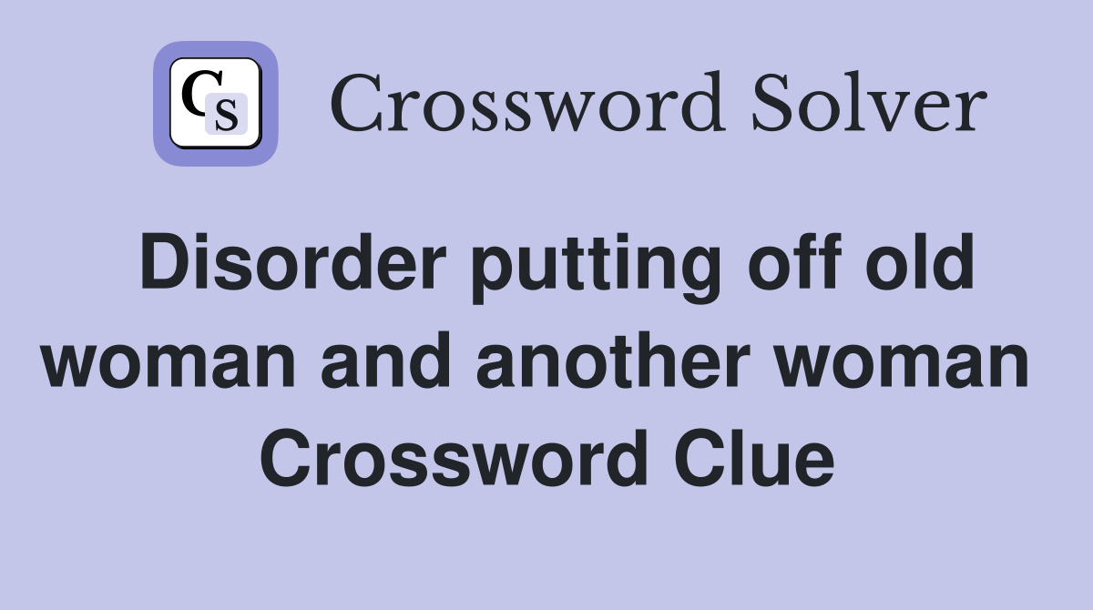 Disorder putting off old woman and another woman  Crossword Clue