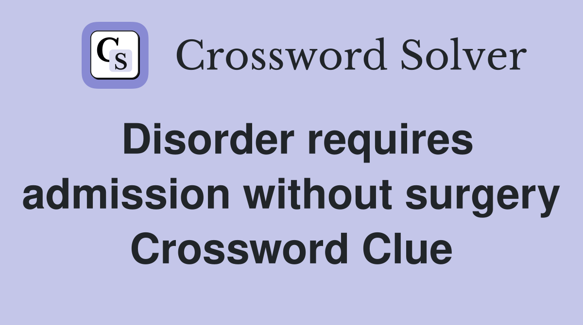 Disorder requires admission without surgery Crossword Clue