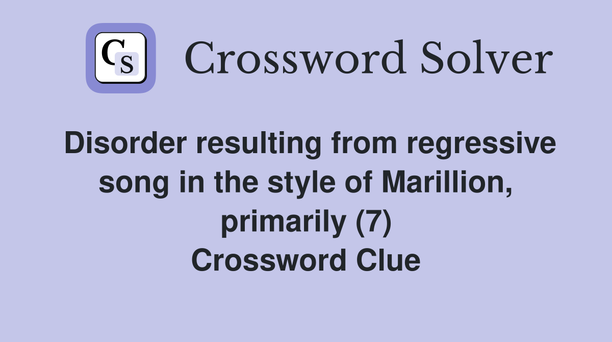 Disorder resulting from regressive song in the style of Marillion, primarily (7) Crossword Clue