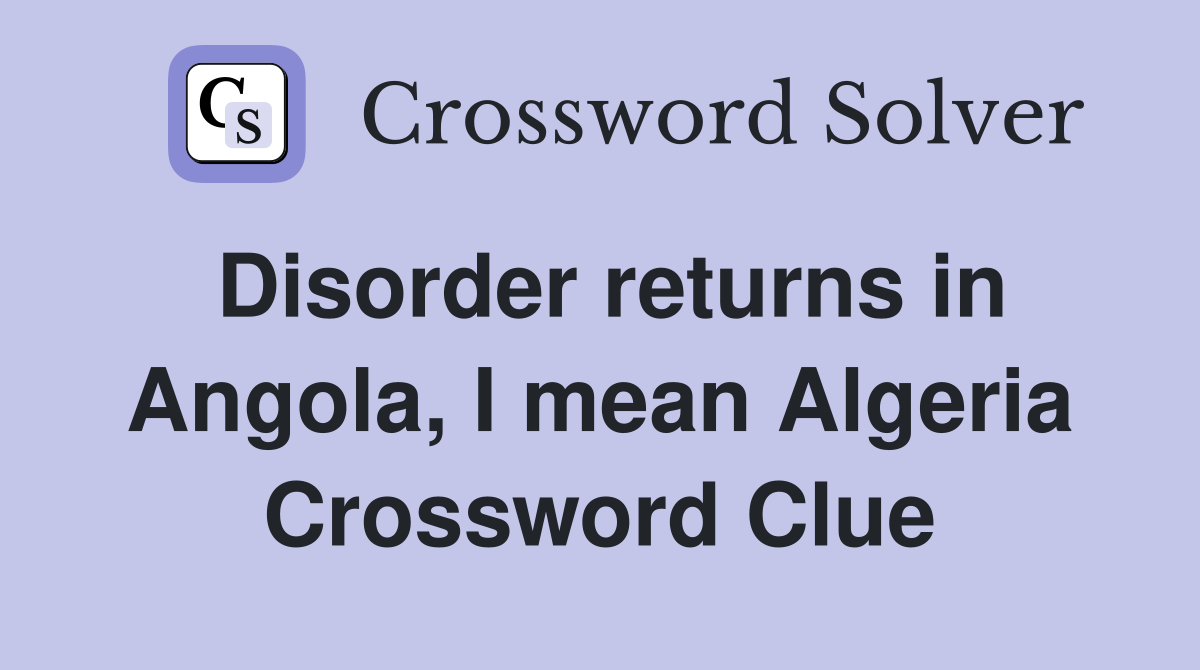 Disorder returns in Angola, I mean Algeria Crossword Clue