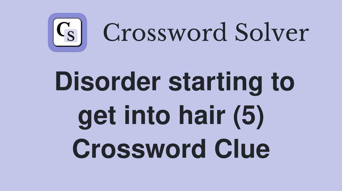 Disorder starting to get into hair (5) Crossword Clue