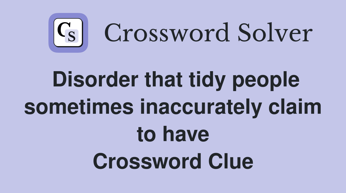 Disorder that tidy people sometimes inaccurately claim to have Crossword Clue