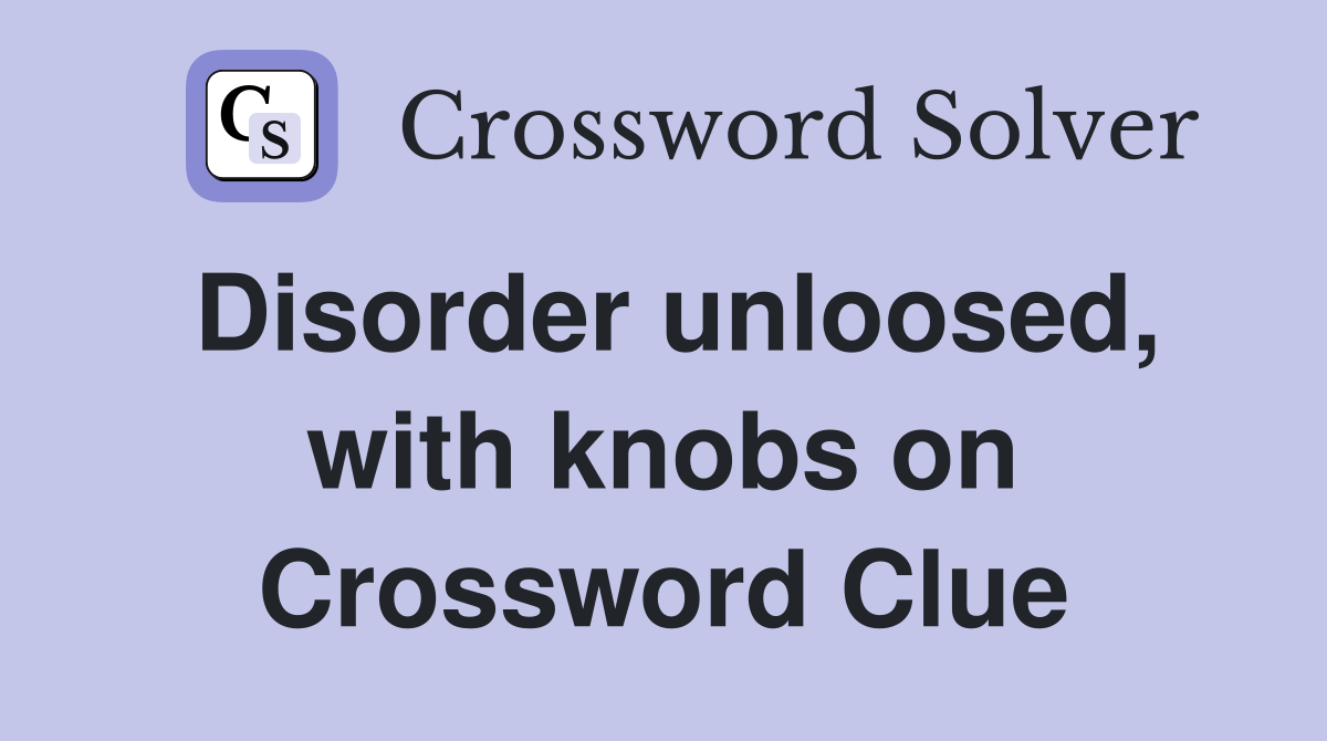 Disorder unloosed, with knobs on Crossword Clue