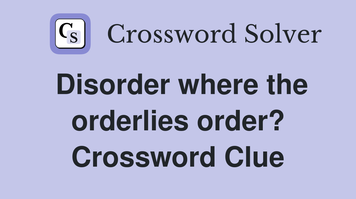 Disorder where the orderlies order? Crossword Clue
