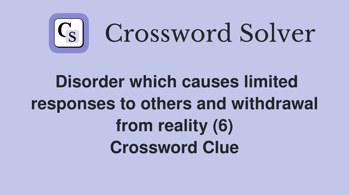 Disorder which causes limited responses to others and withdrawal from reality (6) Crossword Clue