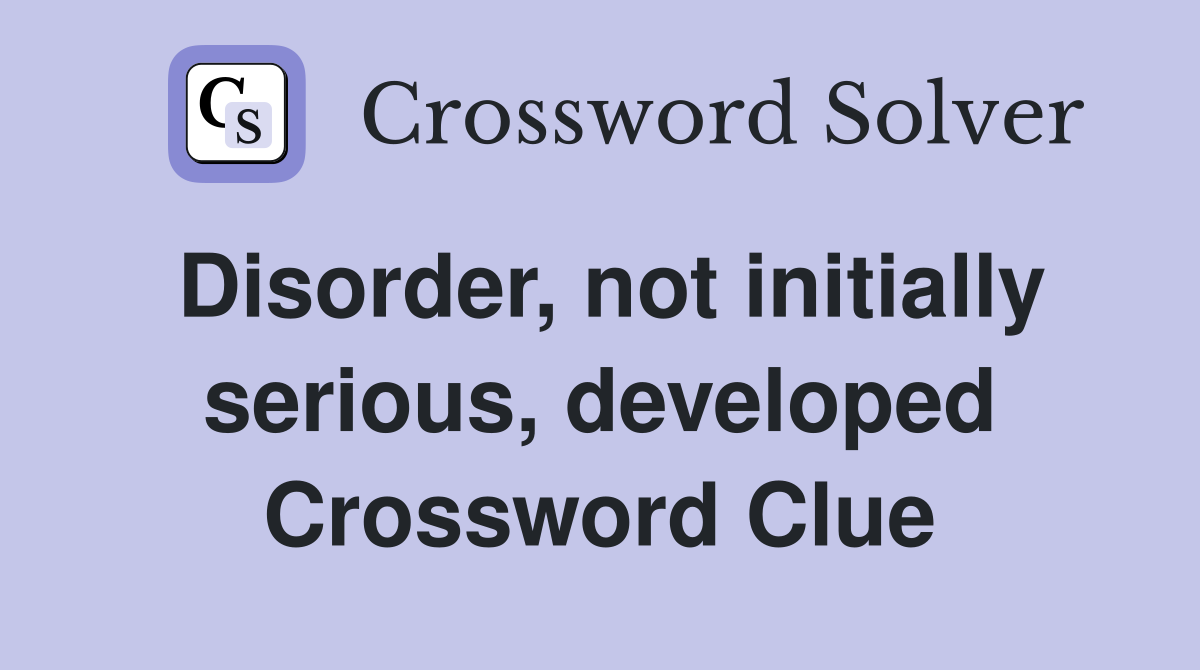 Disorder, not initially serious, developed Crossword Clue