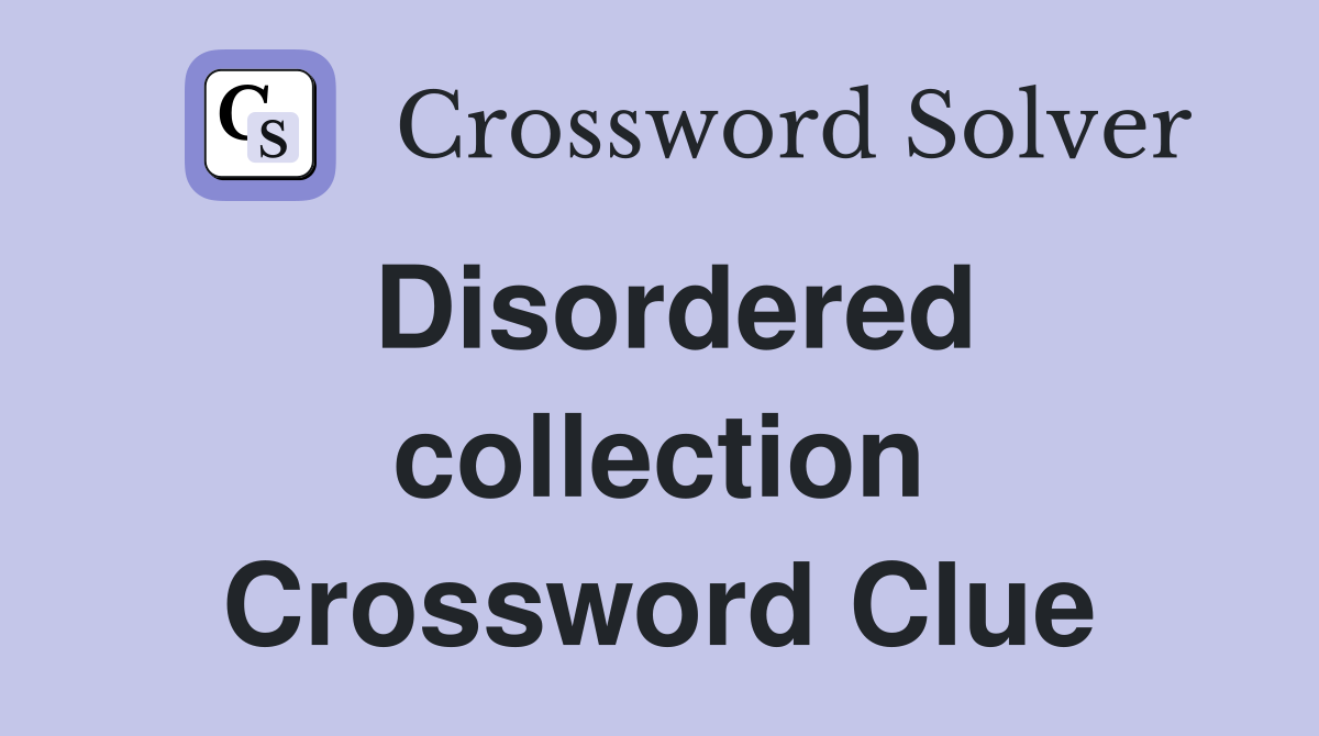 Disordered collection Crossword Clue
