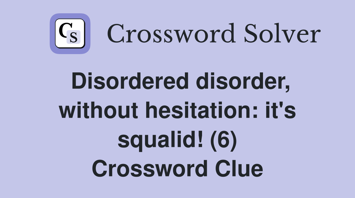 Disordered disorder, without hesitation: it's squalid! (6) Crossword Clue
