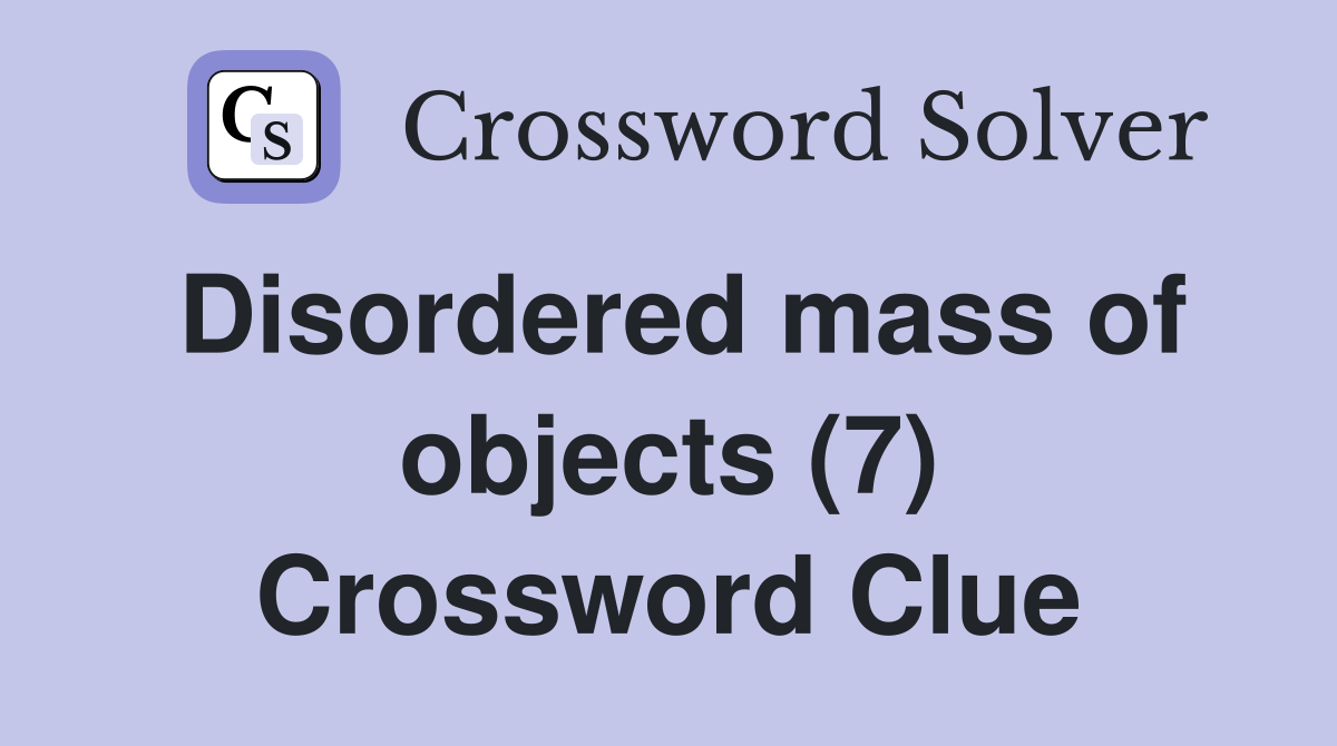 Disordered mass of objects (7) Crossword Clue