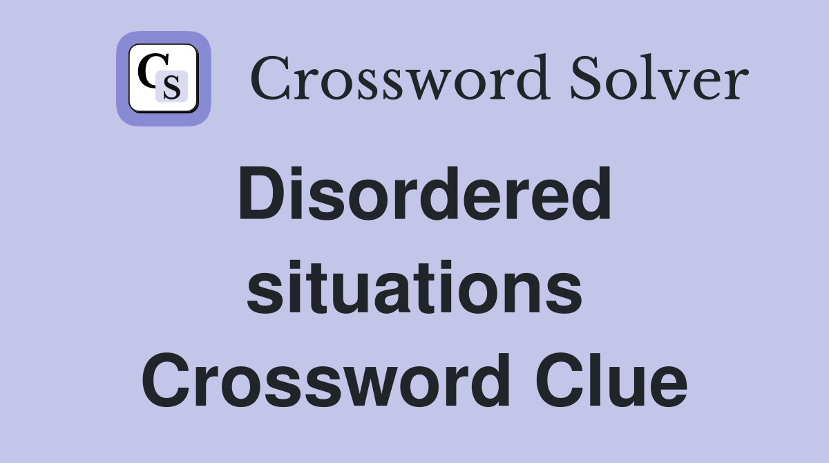 Disordered situations Crossword Clue