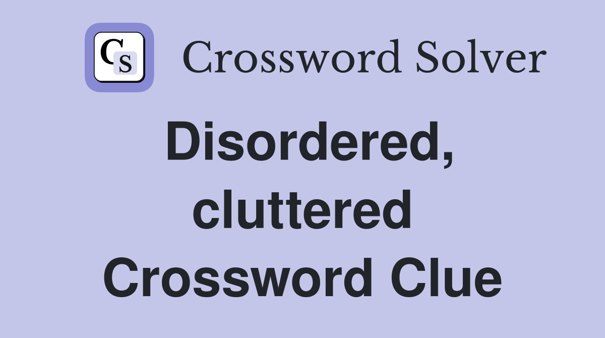 Disordered, cluttered Crossword Clue