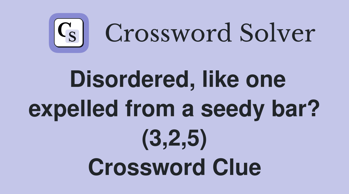 Disordered, like one expelled from a seedy bar? (3,2,5) Crossword Clue