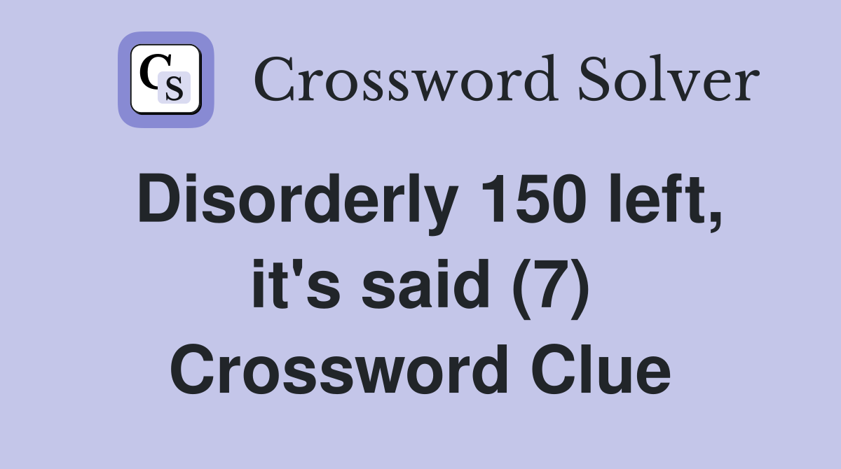 Disorderly 150 left, it's said (7) Crossword Clue
