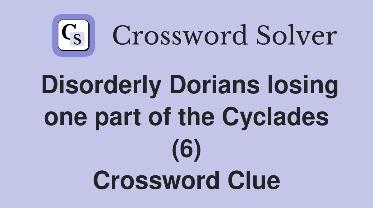 Disorderly Dorians losing one part of the Cyclades (6) Crossword Clue