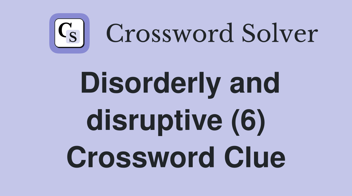Disorderly and disruptive (6) Crossword Clue
