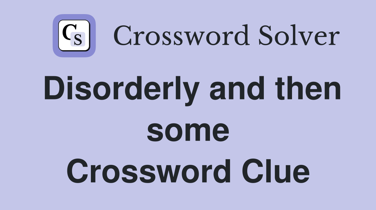 Disorderly and then some Crossword Clue