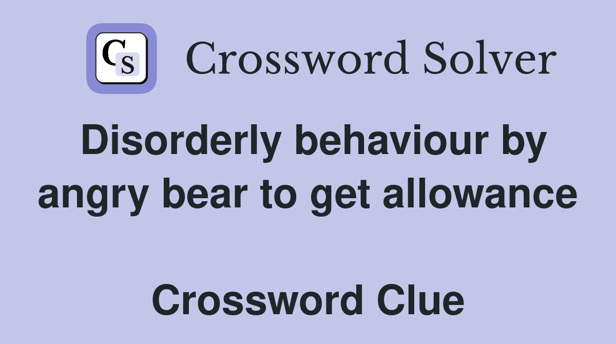 Disorderly behaviour by angry bear to get allowance  Crossword Clue