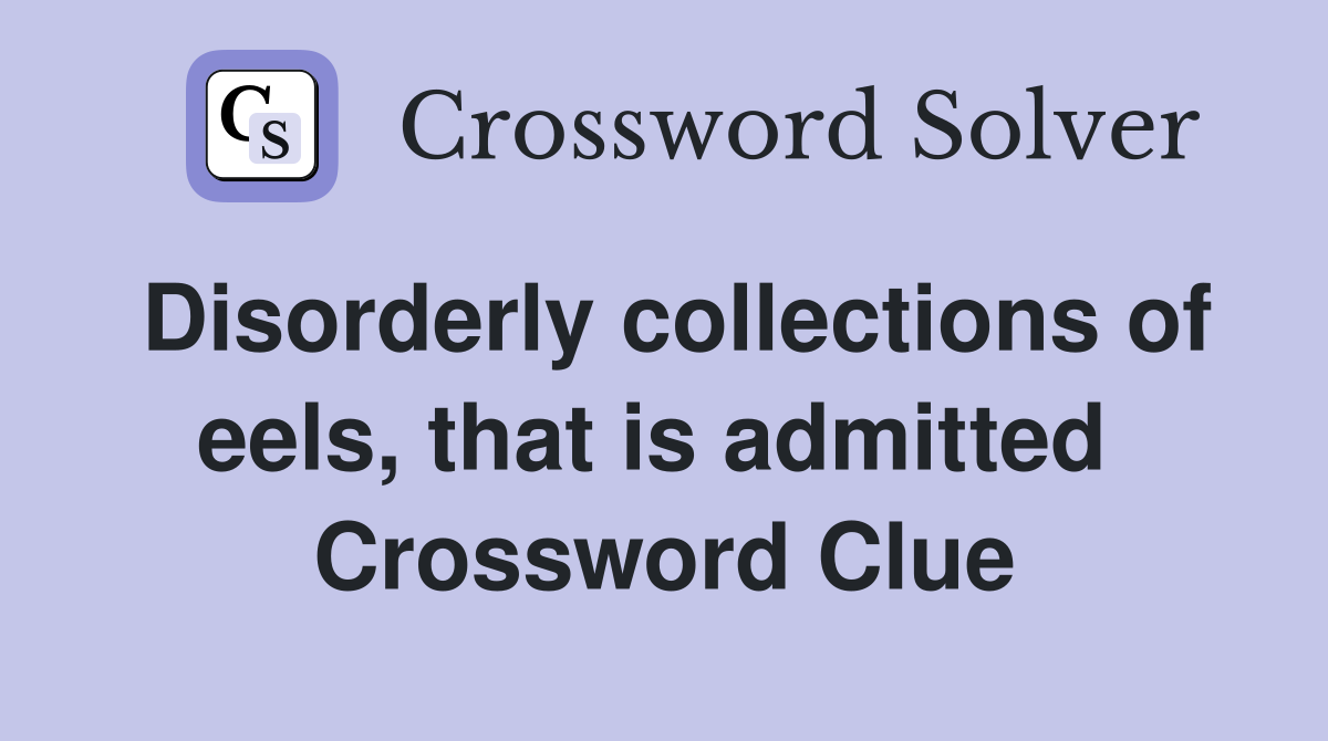 Disorderly collections of eels, that is admitted  Crossword Clue