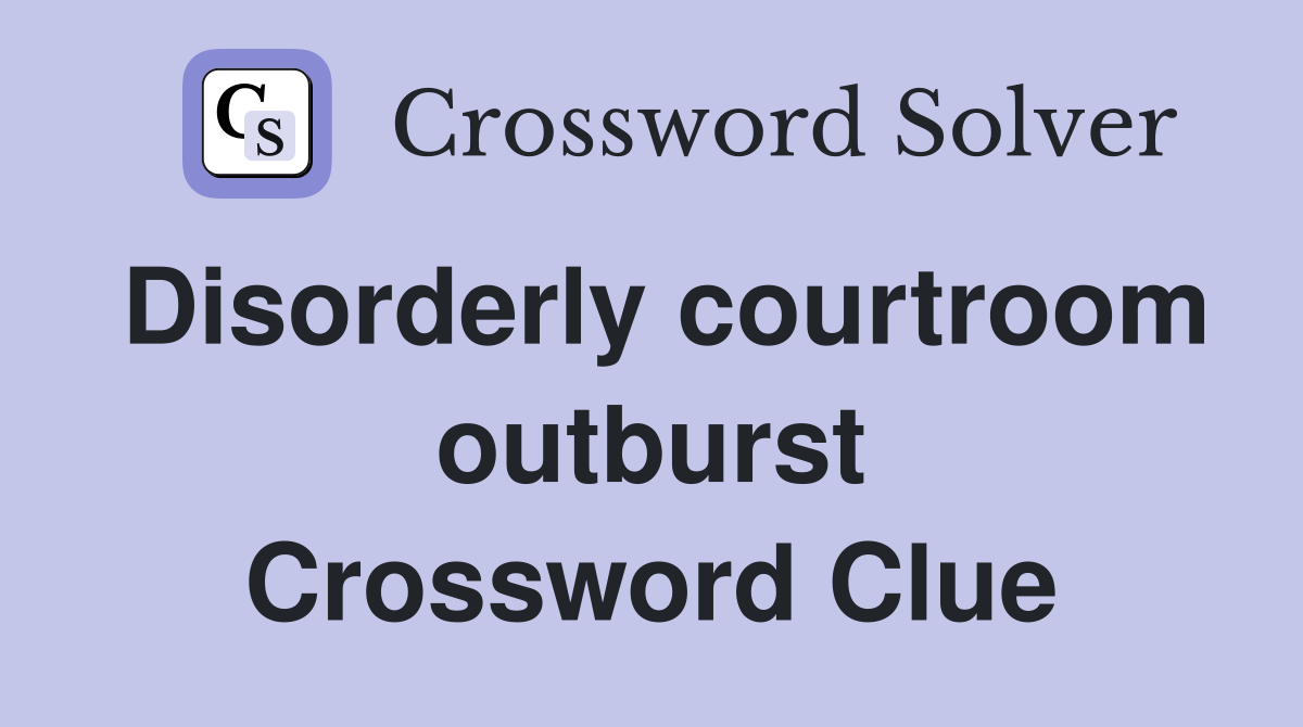 Disorderly courtroom outburst Crossword Clue