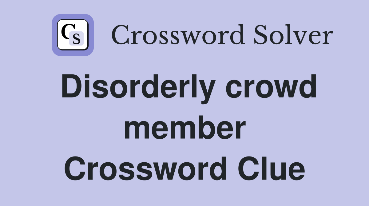 Disorderly crowd member Crossword Clue