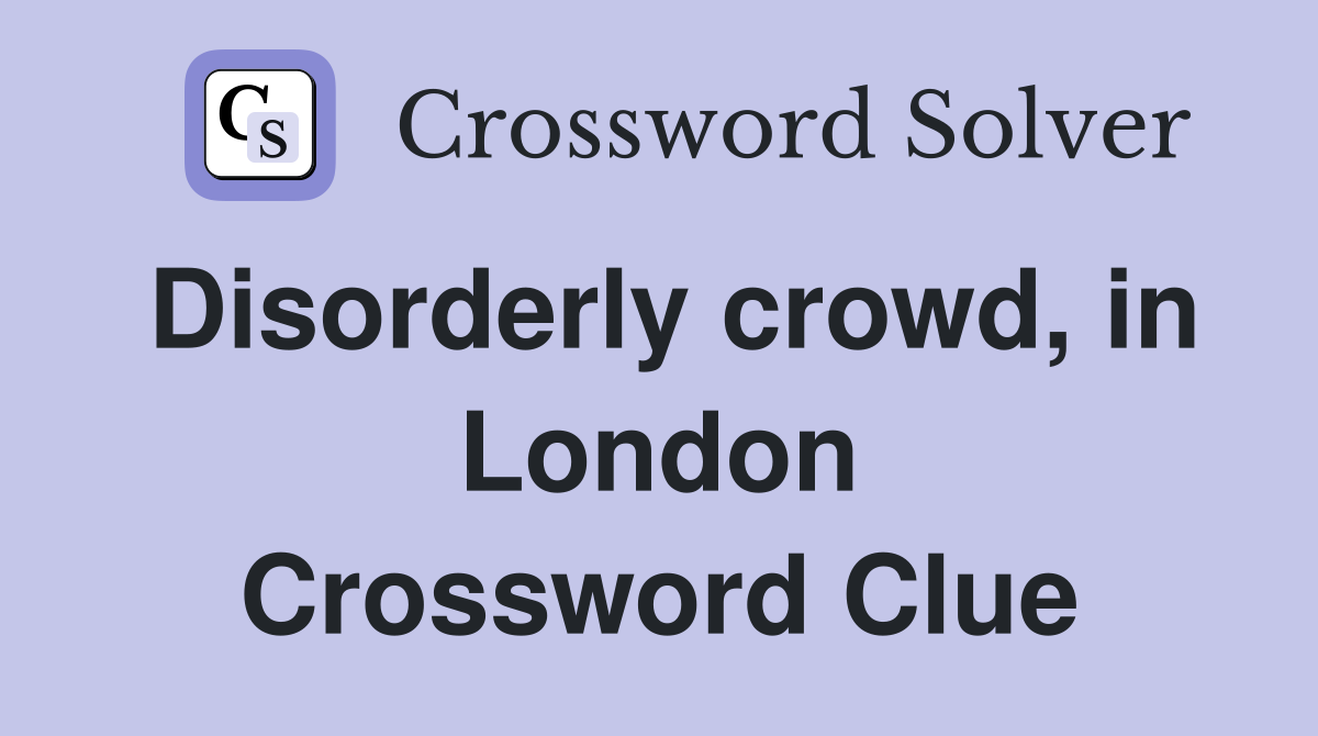 Disorderly crowd, in London Crossword Clue
