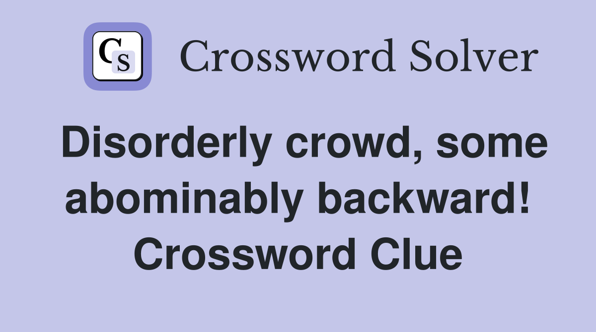 Disorderly crowd, some abominably backward! Crossword Clue