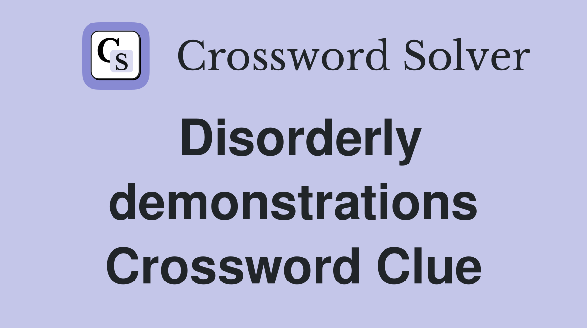 Disorderly demonstrations Crossword Clue