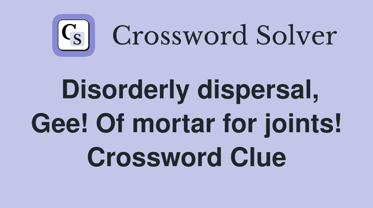 Disorderly dispersal, Gee! Of mortar for joints! Crossword Clue