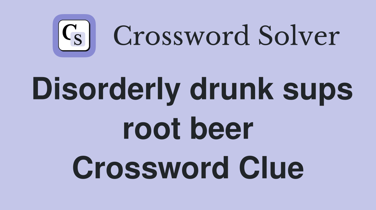 Disorderly drunk sups root beer Crossword Clue
