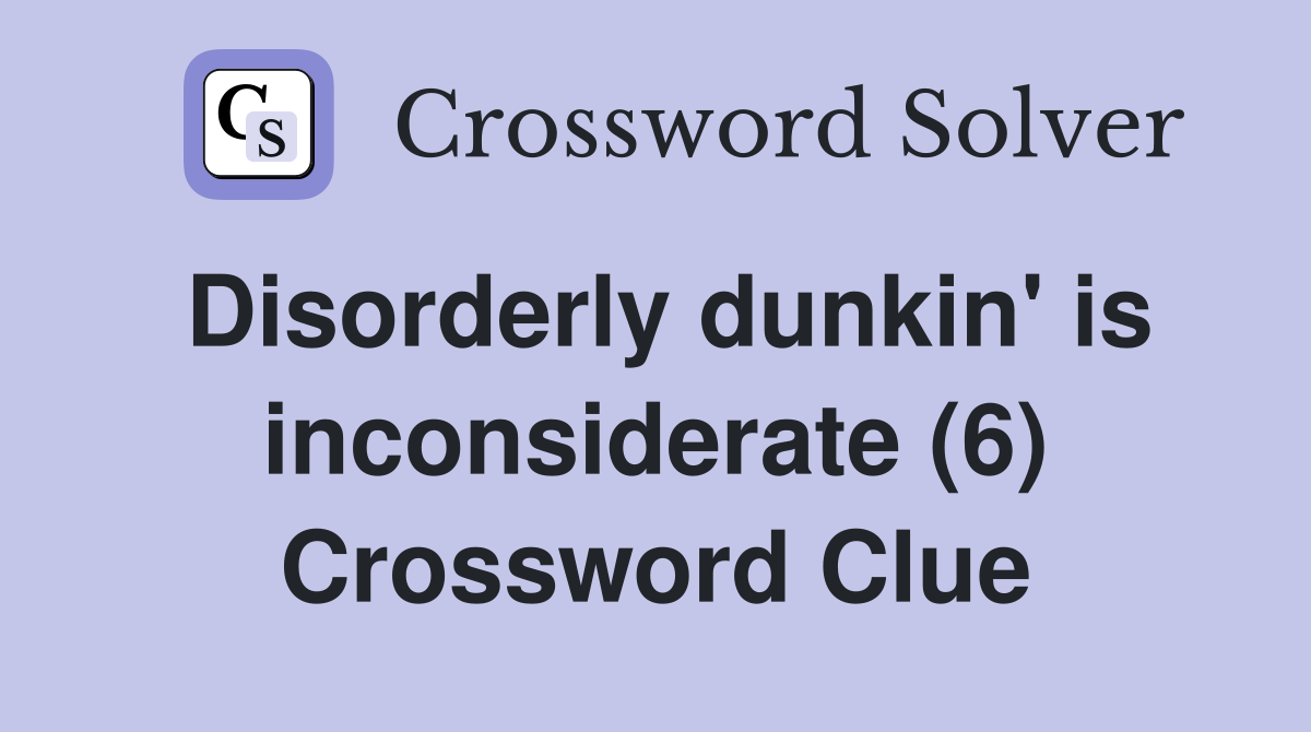 Disorderly dunkin' is inconsiderate (6) Crossword Clue