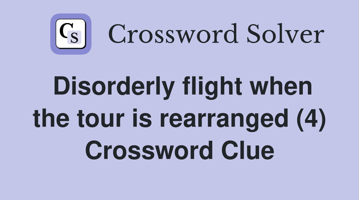 Disorderly flight when the tour is rearranged (4) Crossword Clue