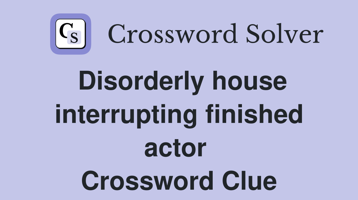 Disorderly house interrupting finished actor  Crossword Clue
