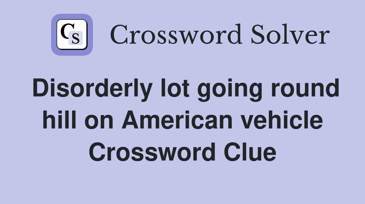 Disorderly lot going round hill on American vehicle Crossword Clue