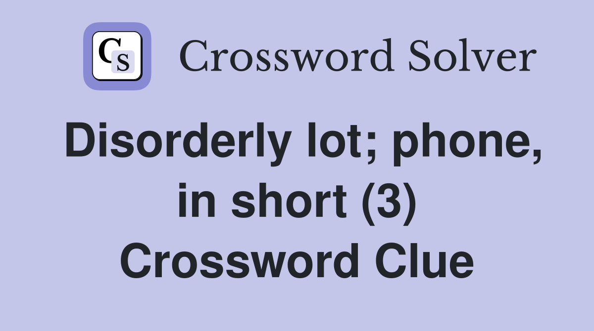 Disorderly lot; phone, in short (3) Crossword Clue