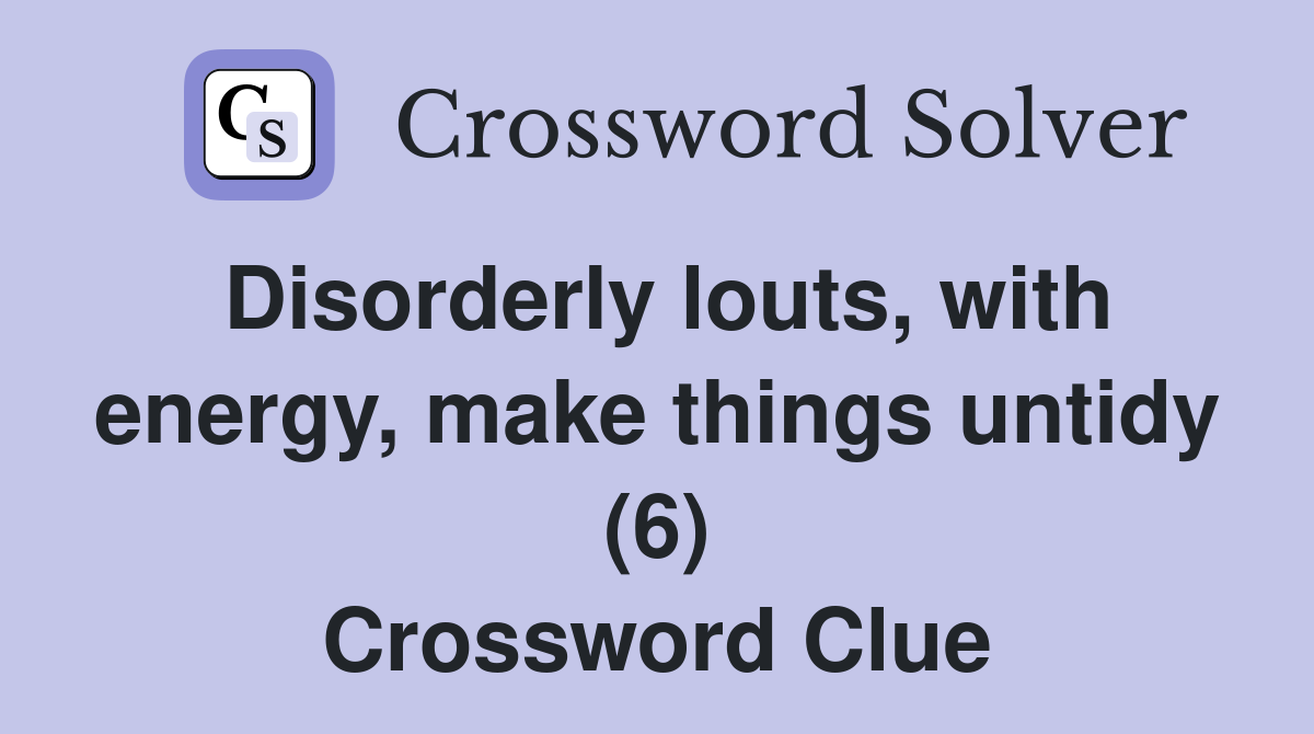 Disorderly louts, with energy, make things untidy (6) Crossword Clue